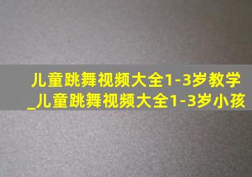 儿童跳舞视频大全1-3岁教学_儿童跳舞视频大全1-3岁小孩