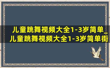 儿童跳舞视频大全1-3岁简单_儿童跳舞视频大全1-3岁简单街舞