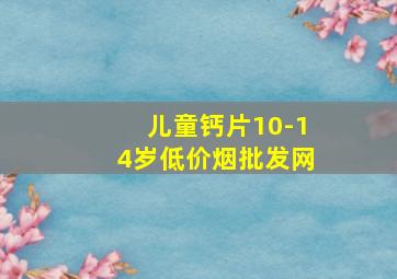 儿童钙片10-14岁(低价烟批发网)