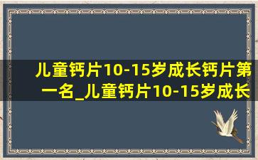 儿童钙片10-15岁成长钙片第一名_儿童钙片10-15岁成长钙片排行榜