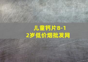 儿童钙片8-12岁(低价烟批发网)