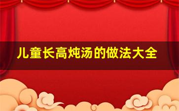 儿童长高炖汤的做法大全