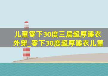 儿童零下30度三层超厚睡衣外穿_零下30度超厚睡衣儿童