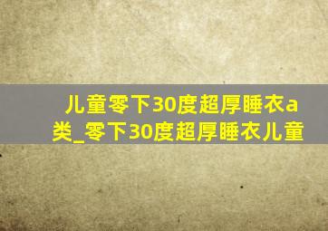 儿童零下30度超厚睡衣a类_零下30度超厚睡衣儿童