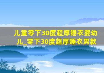 儿童零下30度超厚睡衣婴幼儿_零下30度超厚睡衣男款