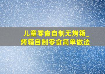 儿童零食自制无烤箱_烤箱自制零食简单做法