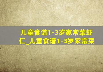 儿童食谱1-3岁家常菜虾仁_儿童食谱1-3岁家常菜