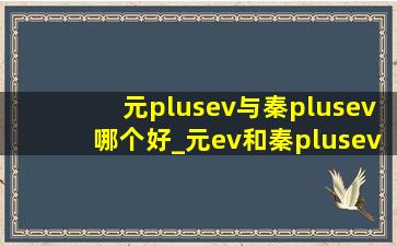 元plusev与秦plusev哪个好_元ev和秦plusev哪个好