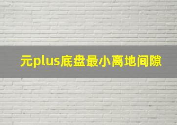 元plus底盘最小离地间隙