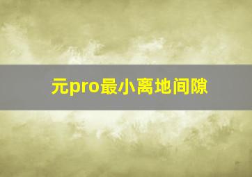 元pro最小离地间隙