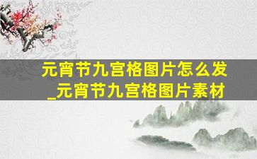 元宵节九宫格图片怎么发_元宵节九宫格图片素材