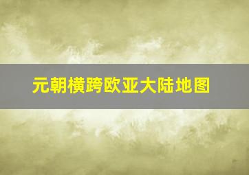 元朝横跨欧亚大陆地图