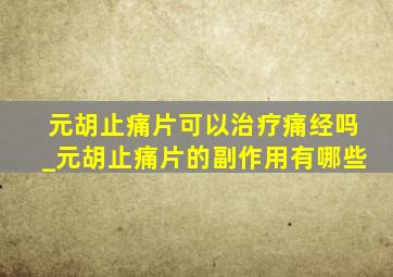 元胡止痛片可以治疗痛经吗_元胡止痛片的副作用有哪些