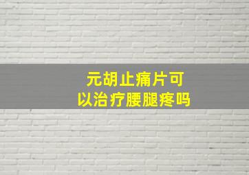 元胡止痛片可以治疗腰腿疼吗