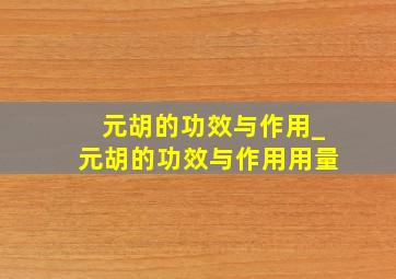 元胡的功效与作用_元胡的功效与作用用量