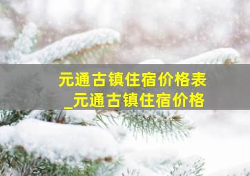 元通古镇住宿价格表_元通古镇住宿价格