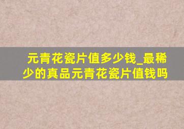 元青花瓷片值多少钱_最稀少的真品元青花瓷片值钱吗