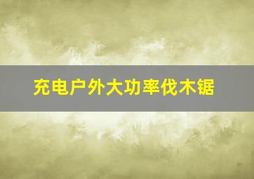 充电户外大功率伐木锯