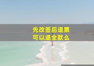 先改签后退票可以退全款么