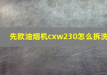 先欧油烟机cxw230怎么拆洗