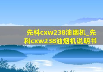 先科cxw238油烟机_先科cxw238油烟机说明书