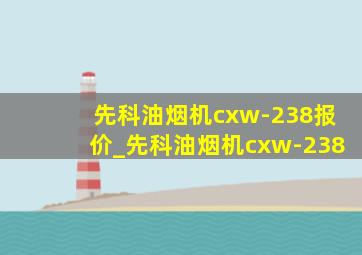 先科油烟机cxw-238报价_先科油烟机cxw-238