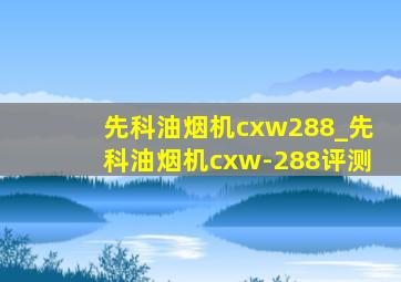 先科油烟机cxw288_先科油烟机cxw-288评测