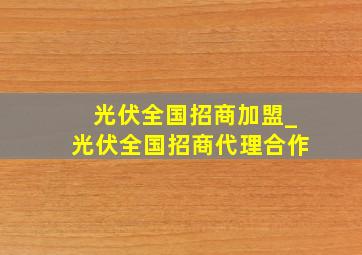 光伏全国招商加盟_光伏全国招商代理合作