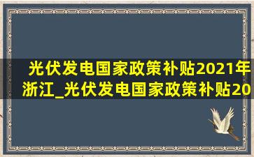 光伏发电国家政策补贴2021年浙江_光伏发电国家政策补贴2021年