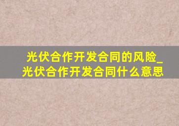 光伏合作开发合同的风险_光伏合作开发合同什么意思