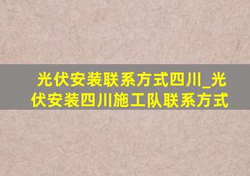 光伏安装联系方式四川_光伏安装四川施工队联系方式