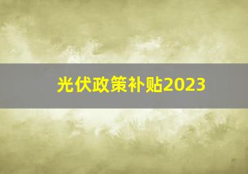 光伏政策补贴2023