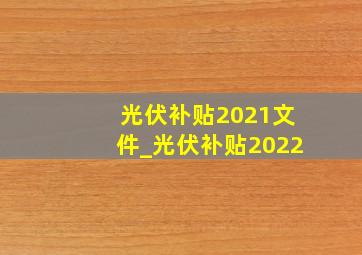 光伏补贴2021文件_光伏补贴2022