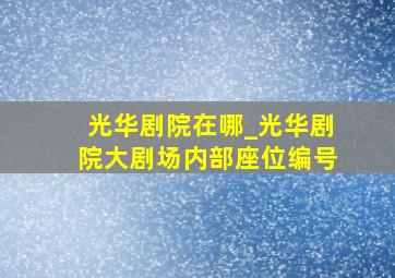 光华剧院在哪_光华剧院大剧场内部座位编号