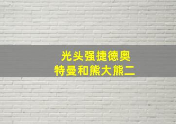 光头强捷德奥特曼和熊大熊二