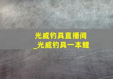 光威钓具直播间_光威钓具一本鲤