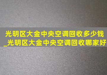 光明区大金中央空调回收多少钱_光明区大金中央空调回收哪家好