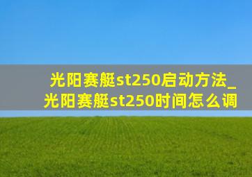 光阳赛艇st250启动方法_光阳赛艇st250时间怎么调