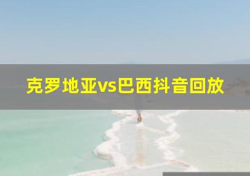 克罗地亚vs巴西抖音回放