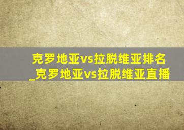 克罗地亚vs拉脱维亚排名_克罗地亚vs拉脱维亚直播