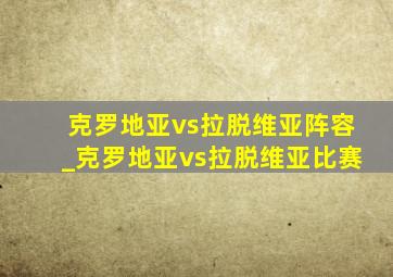 克罗地亚vs拉脱维亚阵容_克罗地亚vs拉脱维亚比赛