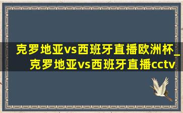 克罗地亚vs西班牙直播欧洲杯_克罗地亚vs西班牙直播cctv5