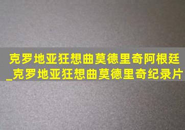 克罗地亚狂想曲莫德里奇阿根廷_克罗地亚狂想曲莫德里奇纪录片