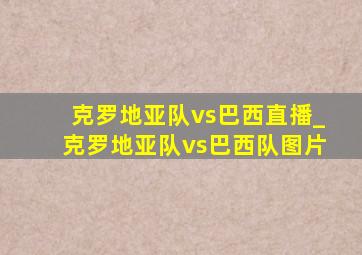 克罗地亚队vs巴西直播_克罗地亚队vs巴西队图片