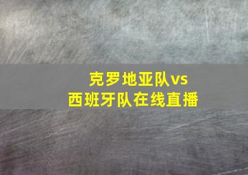 克罗地亚队vs西班牙队在线直播