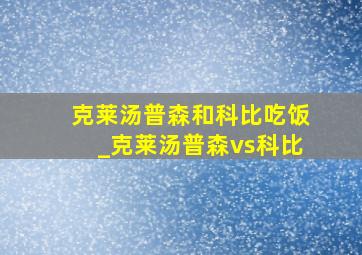 克莱汤普森和科比吃饭_克莱汤普森vs科比