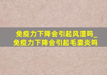 免疫力下降会引起风湿吗_免疫力下降会引起毛囊炎吗