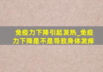 免疫力下降引起发热_免疫力下降是不是导致身体发痒