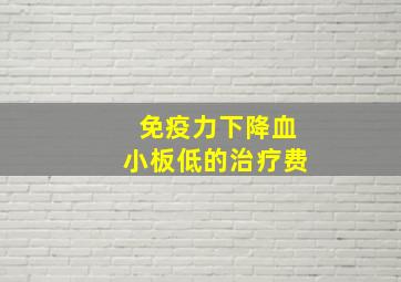 免疫力下降血小板低的治疗费