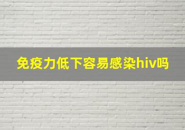 免疫力低下容易感染hiv吗